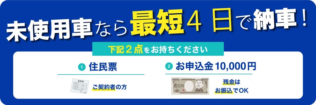 ミニック一宮店は未使用車なら最短4日で納車!住民票(ご契約者の方)とお申込み金10,000円(残金はお振込みでOK)をお持ちください
